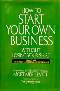 How To Start Your Own Business Without Losing Your Shirt
