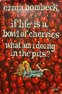 If Life Is A Bowl of Cherries What Am I Doing In The Pits?