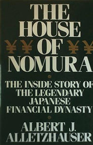 The House of Nomura : The Inside Story of The Legendary Japanese Financial Dynasty