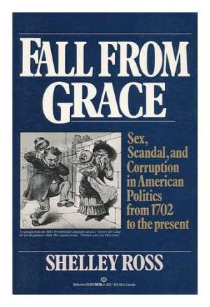 Fall From Grace: Sex, Scandal, and Corruption in American Politics from 1702 to the Present